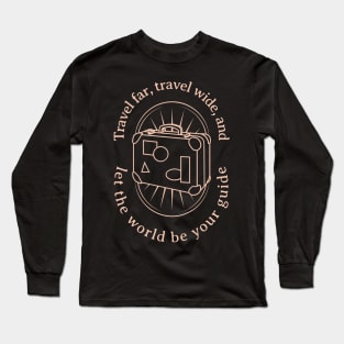 Travel Far, Travel Wide, and Let the World be Your Guide Long Sleeve T-Shirt